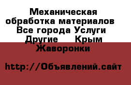 Механическая обработка материалов. - Все города Услуги » Другие   . Крым,Жаворонки